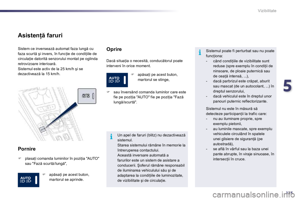 Peugeot 508 2010.5  Manualul de utilizare (in Romanian) 5
135
i
i
Vizibilitate
� � �A�s�i�s�t�e�n  � �f�a�r�u�r�i� 
� � �P�o�r�n�i�r�e� 
� �D�a�c � �s�i�t�u�a=�i�a� �o� �n�e�c�e�s�i�t �,� �c�o�n�d�u�c �t�o�r�u�l� �p�o�a�t�e� �i�n�t�e�r �v�e�n�i� �î�