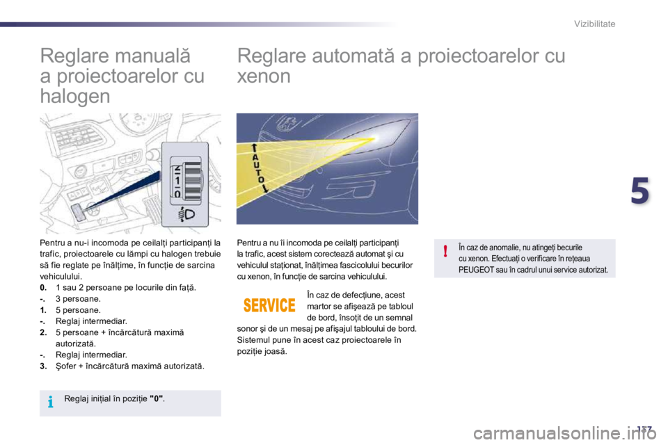 Peugeot 508 2010.5  Manualul de utilizare (in Romanian) 5
137
i
!
Vizibilitate
         
�R�e�g�l�a�r�e� �m�a�n�u�a�l �  
a proiectoarelor cu 
�h�a�l�o�g�e�n�           
�R�e�g�l�a�r�e� �a�u�t�o�m�a�t � �a� �p�r�o�i�e�c�t�o�a�r�e�l�o�r� �c�u� 
xenon 
� �