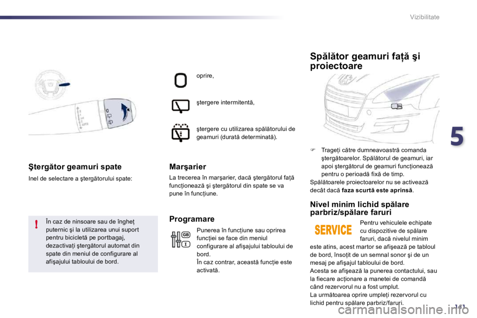 Peugeot 508 2010.5  Manualul de utilizare (in Romanian) 5
141
!
Vizibilitate
�Ş�t�e�r�g �t�o�r� �g�e�a�m�u�r�i� �s�p�a�t�e� 
� �Î�n� �c�a�z� �d�e� �n�i�n�s�o�a�r�e� �s�a�u� �d�e� �î�n�g�h�e=� �p�u�t�e�r�n�i�c� �ş�i� �l�a� �u�t�i�l�i�z�a�r�e�a� �u�n�u
