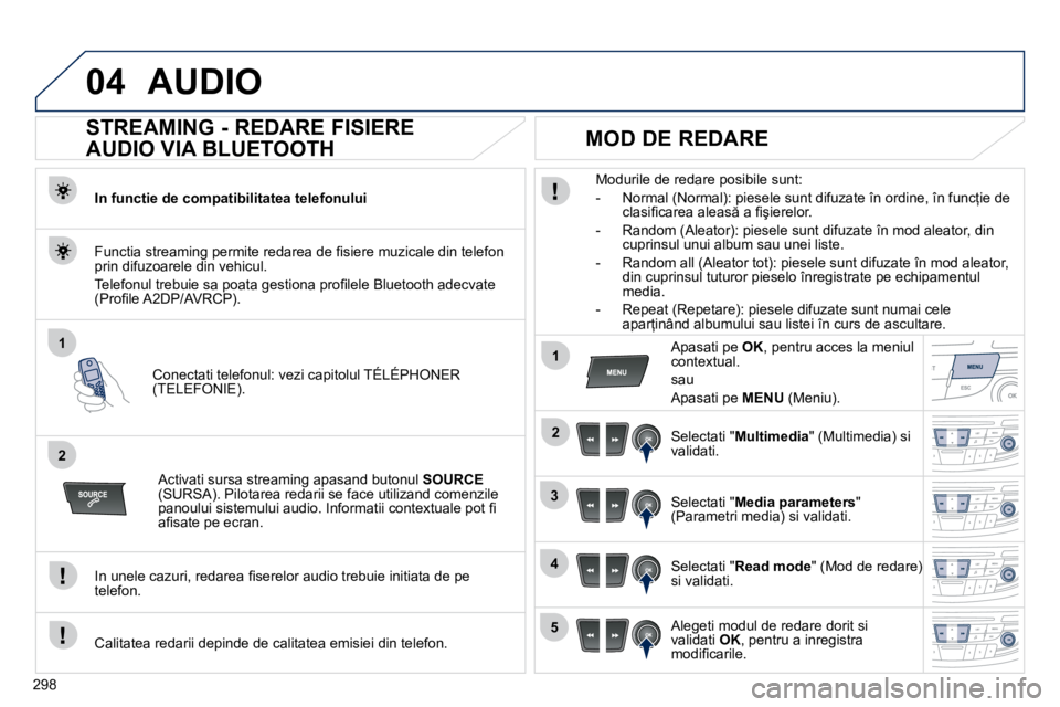 Peugeot 508 2010.5  Manualul de utilizare (in Romanian) 298
04
1
2
1
2
3
4
5
 AUDIO 
       STREAMING - REDARE FISIERE  
AUDIO VIA BLUETOOTH 
  In functie de compatibilitatea telefonului  
� � �C�o�n�e�c�t�a�t�i� �t�e�l�e�f�o�n�u�l�:� �v�e�z�i� �c�a�p�i�t�