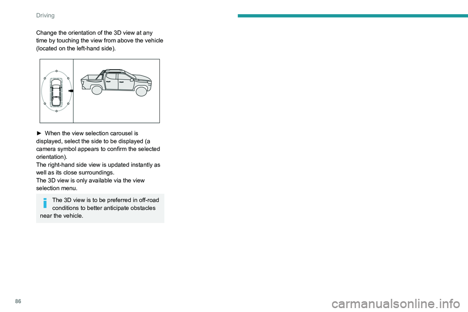 Peugeot Landtrek 2021  Owners Manual 86
Driving
Change the orientation of the 3D view at any 
time by touching the view from above the vehicle 
(located on the left-hand side).
 
 
► When the view selection carousel is 
displayed, sele