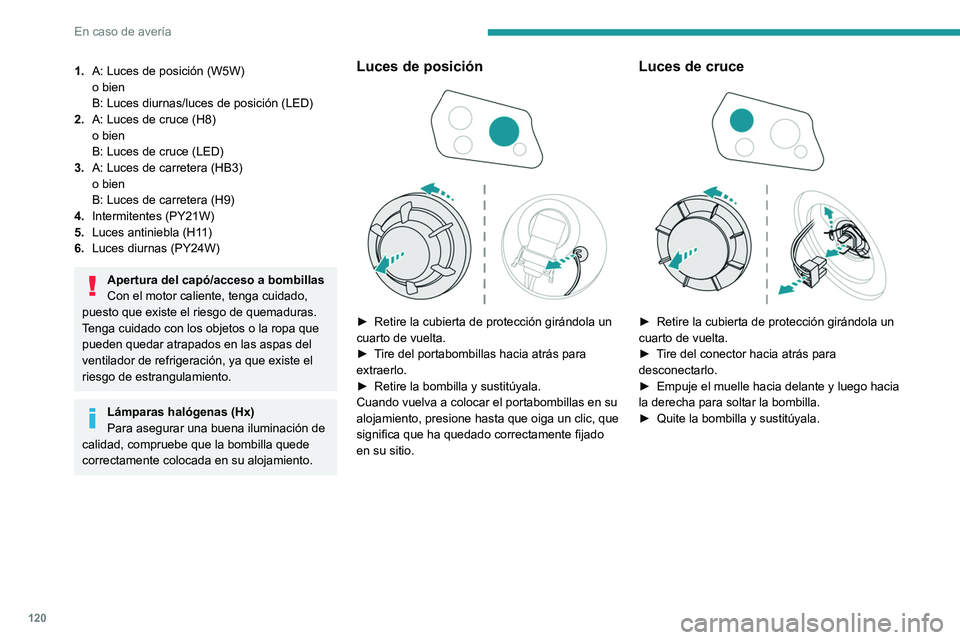 Peugeot Landtrek 2021  Manual del propietario (in Spanish) 120
En caso de avería
Luces de carretera 
 
► Retire la cubierta de protección girándola un 
cuarto de vuelta.
►  Gire el portabombillas un cuarto de vuelta y 
retírelo.
►  Quite la bombilla
