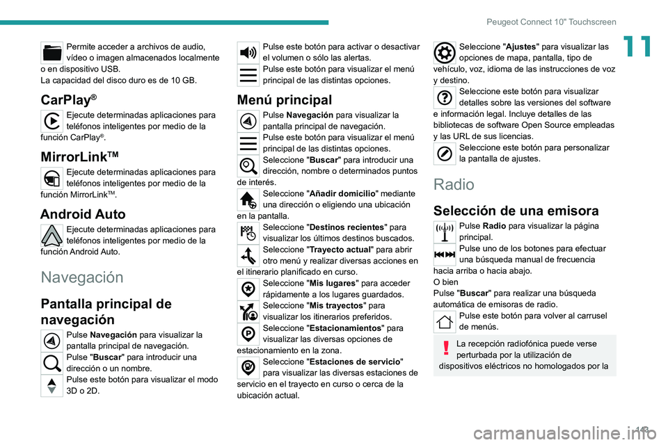 Peugeot Landtrek 2021  Manual del propietario (in Spanish) 143
Peugeot Connect 10" Touchscreen
11Permite acceder a archivos de audio, 
vídeo o imagen almacenados localmente 
o en dispositivo USB.
La capacidad del disco duro es de 10 GB.
CarPlay®
Ejecute