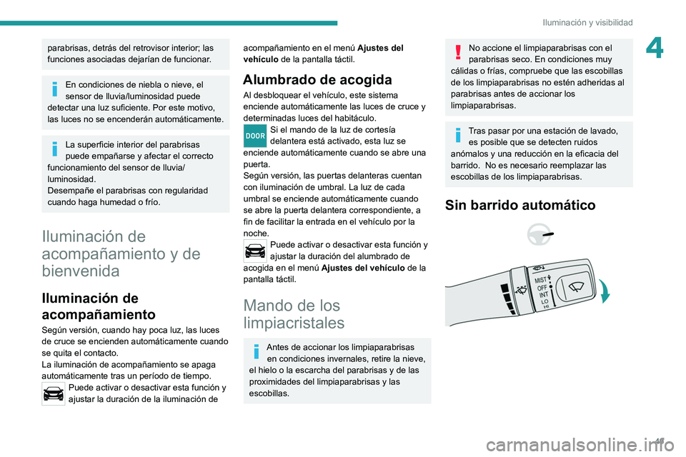 Peugeot Landtrek 2021  Manual del propietario (in Spanish) 49
Iluminación y visibilidad
4parabrisas, detrás del retrovisor interior; las 
funciones asociadas dejarían de funcionar.
En condiciones de niebla o nieve, el 
sensor de lluvia/luminosidad puede 
d