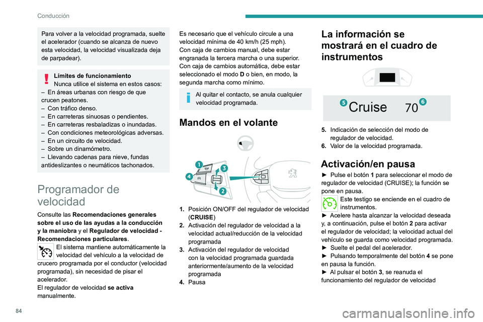Peugeot Landtrek 2021  Manual del propietario (in Spanish) 84
Conducción
Para volver a la velocidad programada, suelte 
el acelerador (cuando se alcanza de nuevo 
esta velocidad, la velocidad visualizada deja 
de parpadear).
Límites de funcionamiento
Nunca 