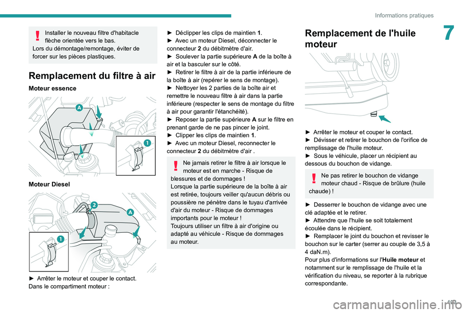 Peugeot Landtrek 2021  Manuel du propriétaire (in French) 103
Informations pratiques
7Installer le nouveau filtre d'habitacle 
flèche orientée vers le bas.
Lors du démontage/remontage, éviter de 
forcer sur les pièces plastiques.
Remplacement  du fi