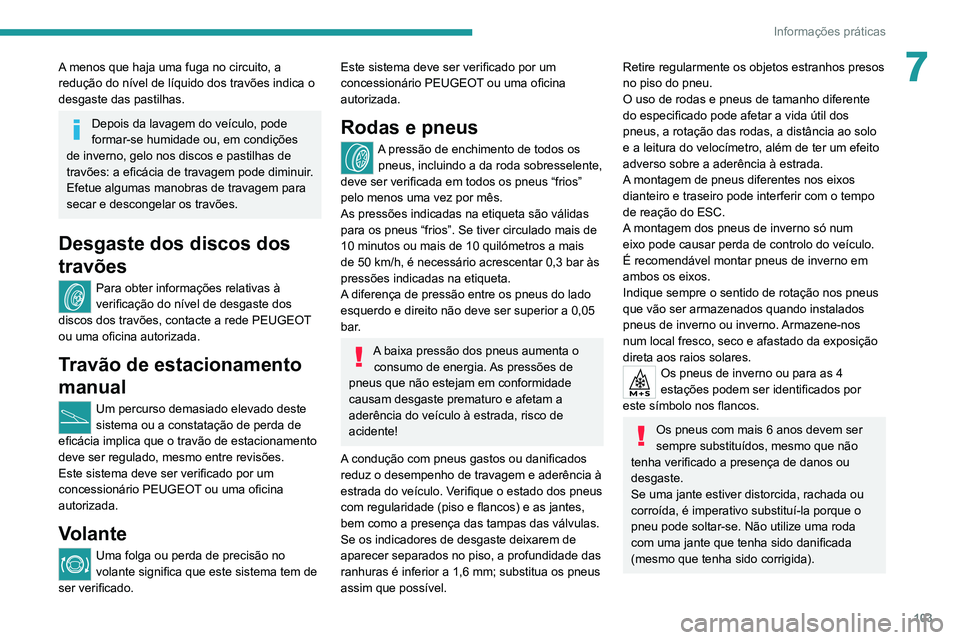 Peugeot Landtrek 2021  Manual do proprietário (in Portuguese) 103
Informações práticas
7A menos que haja uma fuga no circuito, a 
redução do nível de líquido dos travões indica o 
desgaste das pastilhas.
Depois da lavagem do veículo, pode 
formar-se hum
