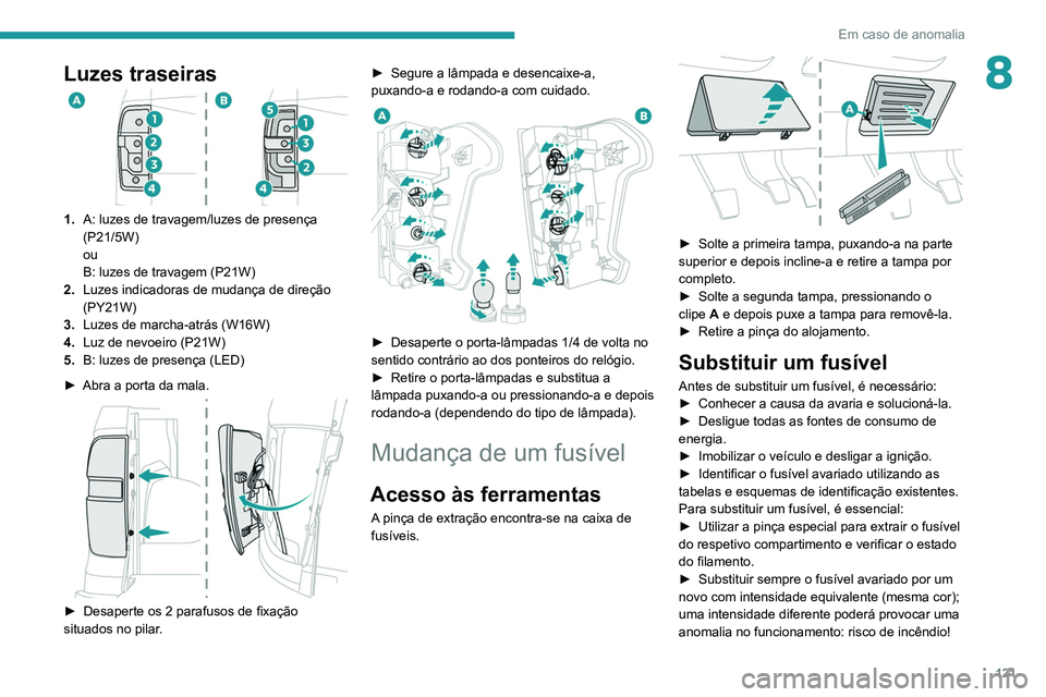 Peugeot Landtrek 2021  Manual do proprietário (in Portuguese) 121
Em caso de anomalia
8Luzes traseiras
1.A: luzes de travagem/luzes de presença 
(P21/5W)
ou
B: luzes de travagem (P21W)
2. Luzes indicadoras de mudança de direção 
(PY21W)
3. Luzes de marcha-at