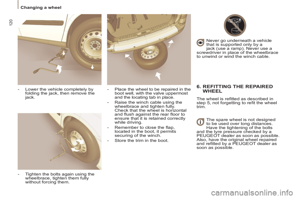 Peugeot 807 2013  Owners Manual 120
   
 
Changing a wheel  
 
   
-   Lower the vehicle completely by 
folding the jack, then remove the 
jack. 
   
-   Tighten the bolts again using the 
wheelbrace, tighten them fully 
without for