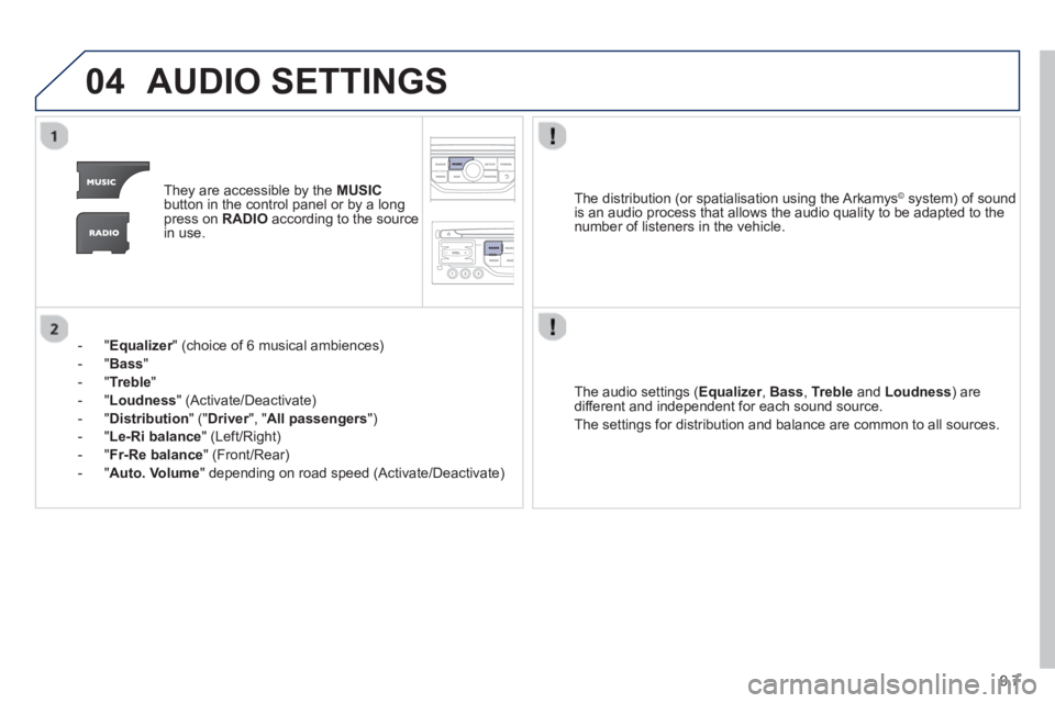 Peugeot 807 2013  Owners Manual 9.7
04AUDIO SETTINGS 
They are accessible by the  MUSIC
button in the control panel or by a longpress on  RADIOaccording to the source 
in use.  
-  " 
Equalizer" (choice of 6 musical ambiences) r
-  
