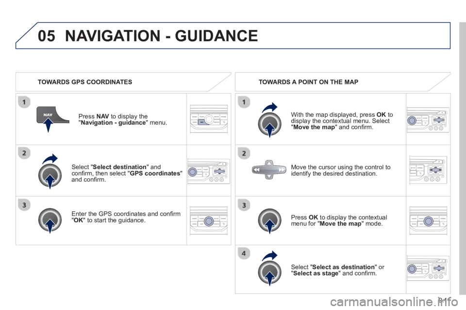 Peugeot 807 2013  Owners Manual 9.11
05
   Select "Select destination" andconﬁ rm, then select " GPS coordinates 
" and conﬁ rm.
   
Enter the 
GPS coordinates and conﬁ rm "OK " to start the guidance. Pr
ess  NAV 
 to display 
