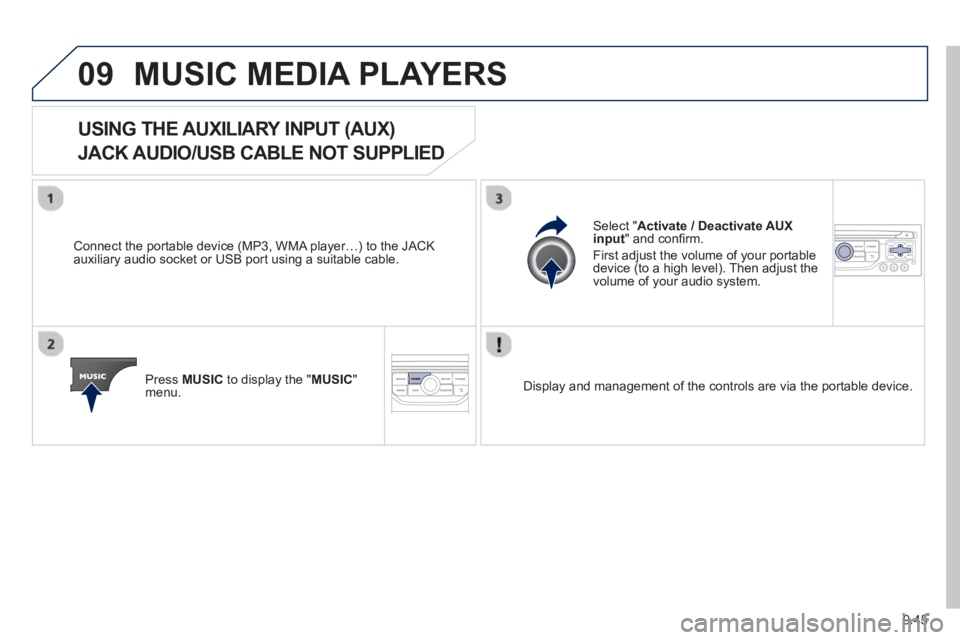 Peugeot 807 2013  Owners Manual 9.45
09MUSIC MEDIA PLAYERS 
   
 
 
 
 
 
 
 
 
 
 
USING THE AUXILIARY INPUT (AUX)   
JACK AUDIO/USB CABLE NOT SUPPLIED
 
 Connect the portable device (MP3, WMA player…) to the JACK
auxiliary audio