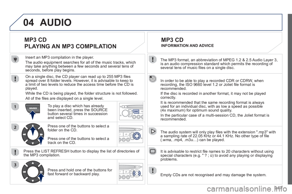 Peugeot 807 2013  Owners Manual 9.67
04
  The MP3 format, an abbreviation of MPEG 1.2 & 2.5 Audio Layer 3, 
is an audio compression standard which permits the recording of several tens of music ﬁ les on a single disc.  
  In order