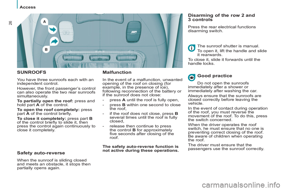 Peugeot 807 2013  Owners Manual    
 
Access  
 
26
 
SUNROOFS
 
You have three sunroofs each with an 
independent control. 
  However, the front passenger’s control 
can also operate the two rear sunroofs 
simultaneously. 
   
To