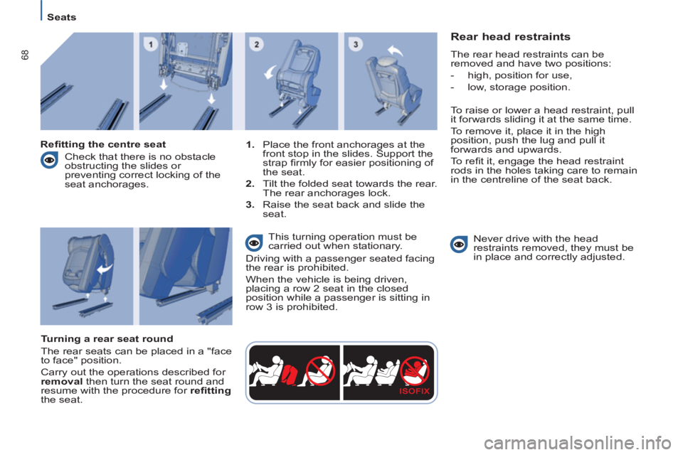 Peugeot 807 2013  Owners Manual 68
   
 
Seats  
 
 
 
Rear head restraints 
 
The rear head restraints can be 
removed and have two positions: 
   
-    high, position for use, 
   
-    low, storage position. 
  To raise or lower 