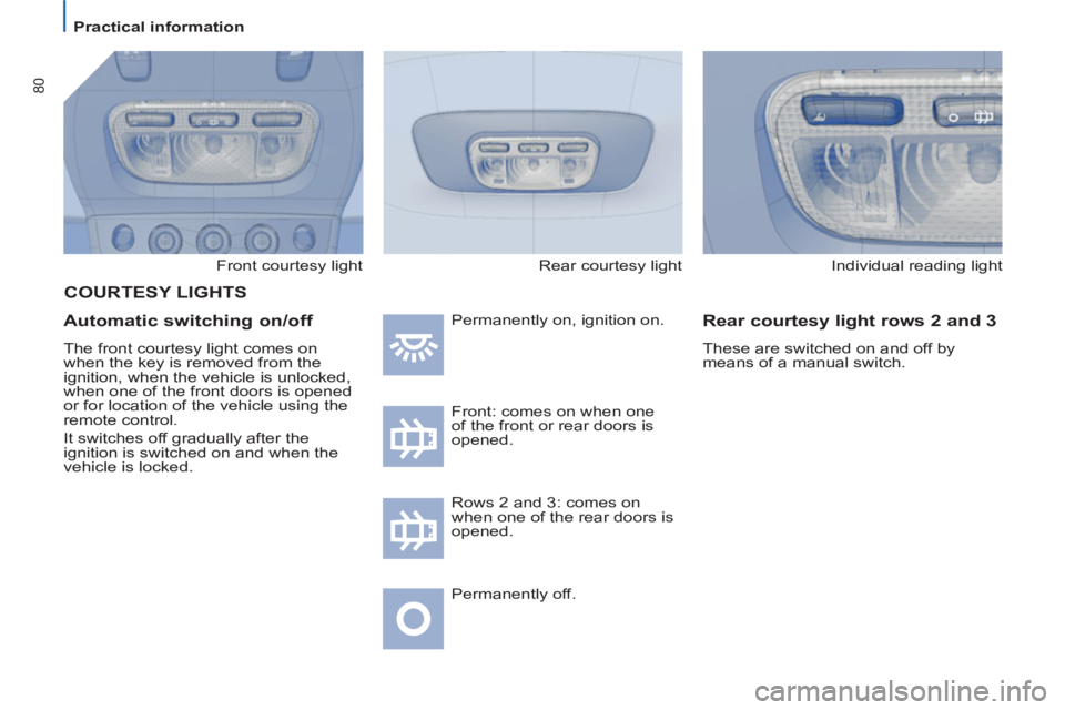 Peugeot 807 2013  Owners Manual 80
   
 
Practical information  
 
  Front courtesy light 
 
 
Automatic switching on/off 
 
The front courtesy light comes on 
when the key is removed from the 
ignition, when the vehicle is unlocked