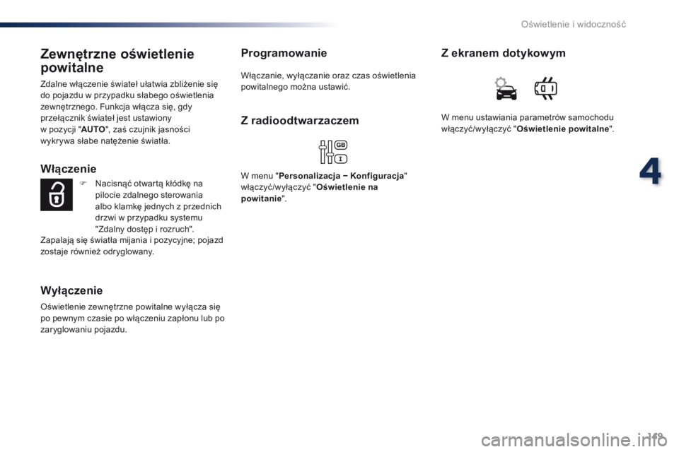 Peugeot Traveller 2016 Instrukcja Obsługi (in Polish) 149
Traveller-VP_pl_Chap04_eclairage-et-visibilite_ed01-2016
Zewnętrzne oświetlenie
powitalne
Zdalne włączenie świateł ułatwia zbliżenie się
do pojazdu w przypadku słabego oświetlenia
ze Peugeot Traveller 2016 Instrukcja Obsługi (in Polish) 149
Traveller-VP_pl_Chap04_eclairage-et-visibilite_ed01-2016
Zewnętrzne oświetlenie
powitalne
Zdalne włączenie świateł ułatwia zbliżenie się
do pojazdu w przypadku słabego oświetlenia
ze