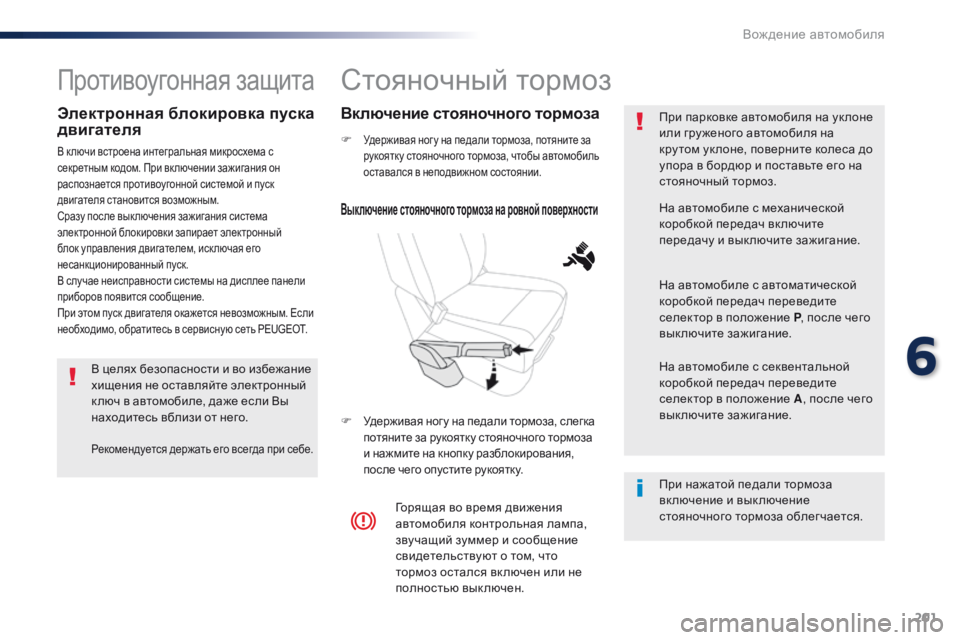 Peugeot Traveller 2016  Инструкция по эксплуатации (in Russian) 201
Traveller-VP_ru_Chap06_conduite_ed01-2016
Стояночный тормоз
F Удерживая ног у на педали тормоза, потяните за 
рукоятку стояноч