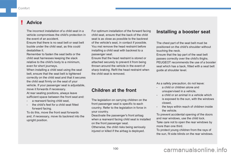 Peugeot 208 2015  Owners Manual - RHD (UK, Australia) 100
208_en_Chap04_confort_ed01-2015
The incorrect installation of a child seat in a 
vehicle compromises the child's protection in 
the event of an accident.
Ensure that there is no seat belt or s