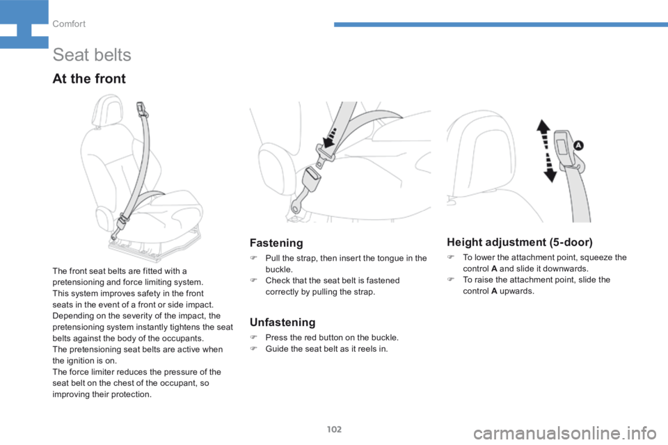 Peugeot 208 2015  Owners Manual - RHD (UK, Australia) 102
208_en_Chap04_confort_ed01-2015
Seat belts
At the front
Fastening
F Pull the strap, then insert the tongue in the 
buckle.
F  Check that the seat belt is fastened 
correctly by pulling the strap.
