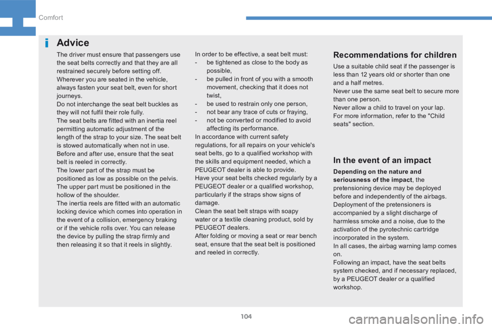 Peugeot 208 2015  Owners Manual - RHD (UK, Australia) 104
208_en_Chap04_confort_ed01-2015
Advice
The driver must ensure that passengers use 
the seat belts correctly and that they are all 
restrained securely before setting off.
Wherever you are seated i