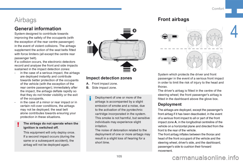 Peugeot 208 2015  Owners Manual - RHD (UK, Australia) 105
208_en_Chap04_confort_ed01-2015
Airbags
General information
The airbags do not operate when the 
ignition is switched off.Deployment of one or more of the 
airbags is accompanied by a slight 
emis