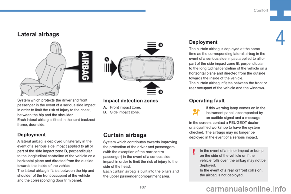 Peugeot 208 2015  Owners Manual - RHD (UK, Australia) 107
208_en_Chap04_confort_ed01-2015
Lateral airbags
Deployment
A lateral airbag is deployed unilaterally in the 
event of a serious side impact applied to all or 
part of the side impact zone B, perpe
