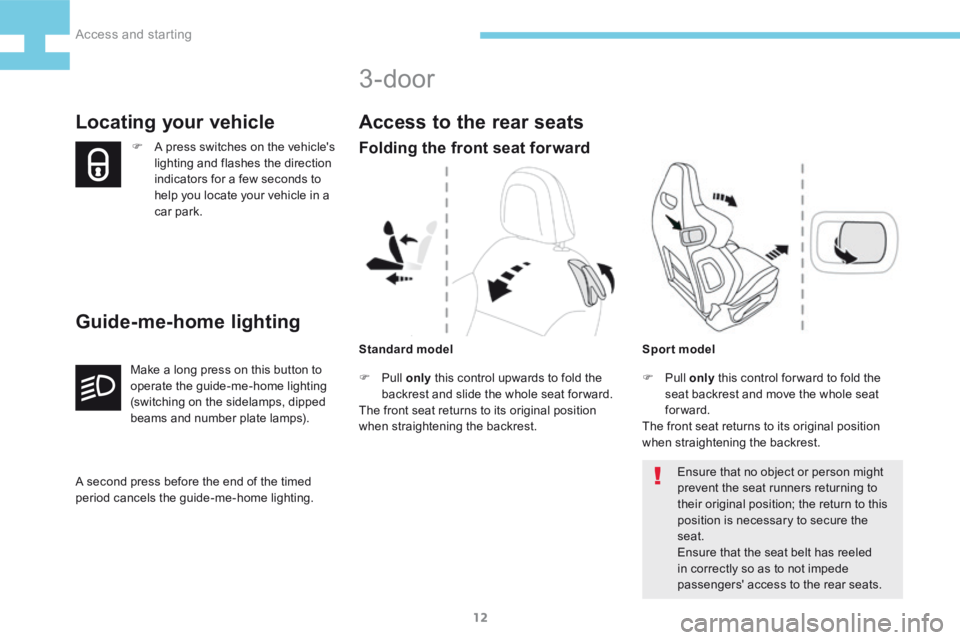 Peugeot 208 2015 Owners Manual - RHD (UK, Australia) 12
208_en_Chap02_ Acces-Demarrage_ed01-2015
F A press switches on the vehicle's
lighting and flashes the direction
indicators for a few seconds to
help you locate your vehicle in a
car park.
L Peugeot 208 2015 Owners Manual - RHD (UK, Australia) 12
208_en_Chap02_ Acces-Demarrage_ed01-2015
F A press switches on the vehicle's
lighting and flashes the direction
indicators for a few seconds to
help you locate your vehicle in a
car park.
L