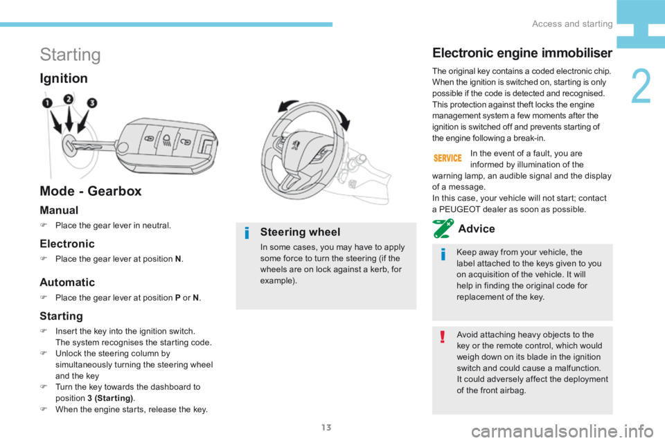 Peugeot 208 2015 Owners Manual - RHD (UK, Australia) 13
208_en_Chap02_ Acces-Demarrage_ed01-2015
Starting
Mode - Gearbox Ignition
Avoid attaching heavy objects to the
key or the remote control, which would
weigh down on its blade in the ignition
swit Peugeot 208 2015 Owners Manual - RHD (UK, Australia) 13
208_en_Chap02_ Acces-Demarrage_ed01-2015
Starting
Mode - Gearbox Ignition
Avoid attaching heavy objects to the
key or the remote control, which would
weigh down on its blade in the ignition
swit