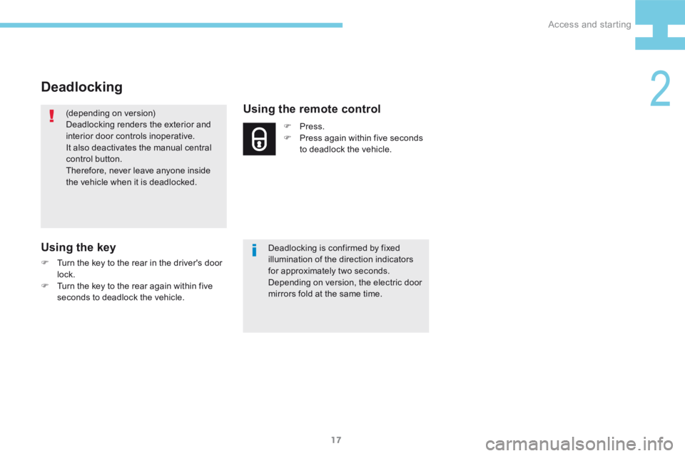 Peugeot 208 2015  Owners Manual - RHD (UK, Australia) 17
208_en_Chap02_ Acces-Demarrage_ed01-2015
Deadlocking
(depending on version)
Deadlocking renders the exterior and 
interior door controls inoperative.
It also deactivates the manual central 
control