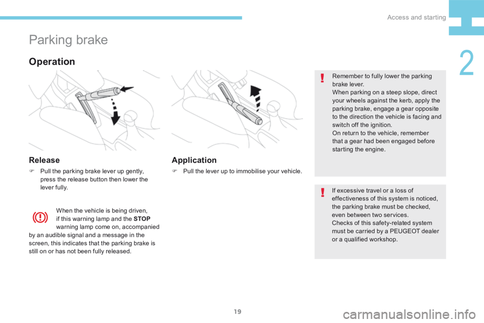 Peugeot 208 2015  Owners Manual - RHD (UK, Australia) 19
208_en_Chap02_ Acces-Demarrage_ed01-2015
Parking brake
Release
F Pull the parking brake lever up gently, 
press the release button then lower the 
lever fully. Remember to fully lower the parking 
