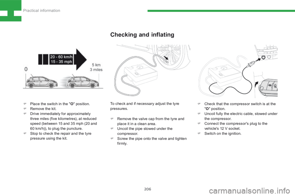 Peugeot 208 2015  Owners Manual - RHD (UK, Australia) 206
208_en_Chap08_Informations-pratiques_ed01-2015
Checking and inflating
F Place the switch in the " O" position.
F  Remove the kit.
F  Drive immediately for approximately 
three miles (five 