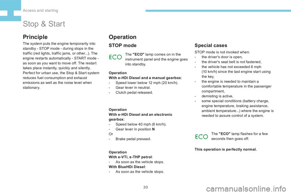 Peugeot 208 2015  Owners Manual - RHD (UK, Australia) 20
208_en_Chap02_ Acces-Demarrage_ed01-2015
Stop & Start
Principle
The "ECO" lamp comes on in the 
instrument panel and the engine goes 
into standby.
The system puts the engine temporarily in