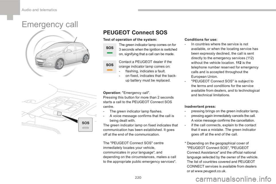 Peugeot 208 2015  Owners Manual - RHD (UK, Australia) 220
208_en_Chap9a_BTA_ed01-2015
Emergency call
PEUGEOT Connect SOS
The green indicator lamp comes on for 
3 seconds when the ignition is switched 
on, signifying that a call can be made.
Operation : &