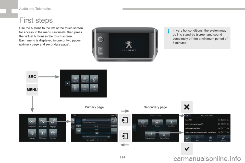 Peugeot 208 2015  Owners Manual - RHD (UK, Australia) 224
208_en_Chap9b_SMEGplus_ed01-2015
First steps
Use the buttons to the left of the touch screen 
for access to the menu carousels, then press 
the virtual buttons in the touch screen.
Each menu is di