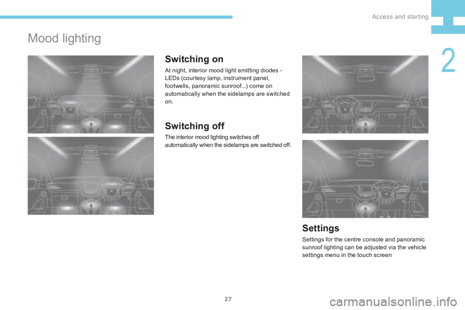 Peugeot 208 2015  Owners Manual - RHD (UK, Australia) 27
208_en_Chap02_ Acces-Demarrage_ed01-2015
Mood lighting
Switching on
At night, interior mood light emitting diodes -  
LEDs (courtesy lamp, instrument panel, 
footwells, panoramic sunroof...) come o