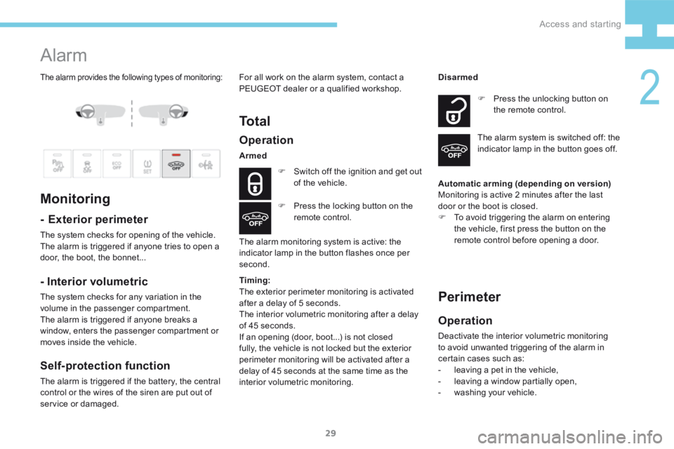 Peugeot 208 2015 Owners Manual - RHD (UK, Australia) 29
208_en_Chap02_ Acces-Demarrage_ed01-2015
The alarm provides the following types of monitoring:
Alarm
Monitoring
- Exterior perimeter
The system checks for opening of the vehicle.
The alarm is trig Peugeot 208 2015 Owners Manual - RHD (UK, Australia) 29
208_en_Chap02_ Acces-Demarrage_ed01-2015
The alarm provides the following types of monitoring:
Alarm
Monitoring
- Exterior perimeter
The system checks for opening of the vehicle.
The alarm is trig