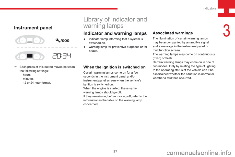 Peugeot 208 2015  Owners Manual - RHD (UK, Australia) 37
208_en_Chap03_Indicateurs_ed01-2015
Library of indicator and 
warning lamps
When the ignition is switched on
Certain warning lamps come on for a few 
seconds in the instrument panel and/or 
instrum