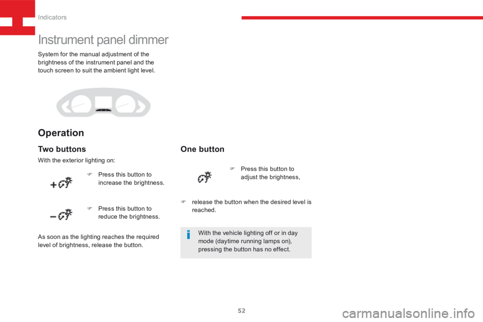 Peugeot 208 2015  Owners Manual - RHD (UK, Australia) 52
208_en_Chap03_Indicateurs_ed01-2015
Instrument panel dimmer
Tw o  b u t t o n s
With the exterior lighting on:
One button
F Press this button to 
increase the brightness. F 
Press this button to 
a