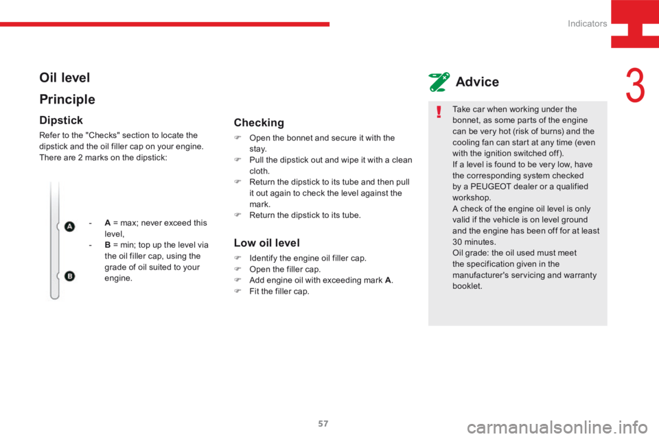 Peugeot 208 2015  Owners Manual - RHD (UK, Australia) 57
208_en_Chap03_Indicateurs_ed01-2015
Oil level
PrincipleAdvice
Dipstick
Refer to the "Checks" section to locate the 
dipstick and the oil filler cap on your engine.
There are 2 marks on the 