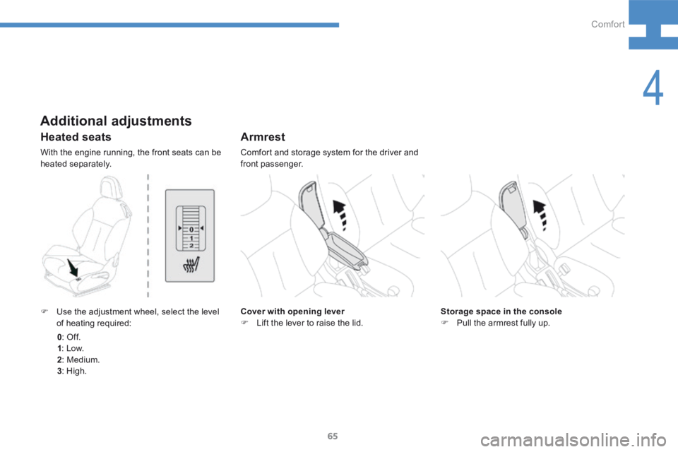 Peugeot 208 2015  Owners Manual - RHD (UK, Australia) 65
208_en_Chap04_confort_ed01-2015
Heated seats
With the engine running, the front seats can be 
heated separately.
Armrest
Comfort and storage system for the driver and 
front passenger.
Cover with o