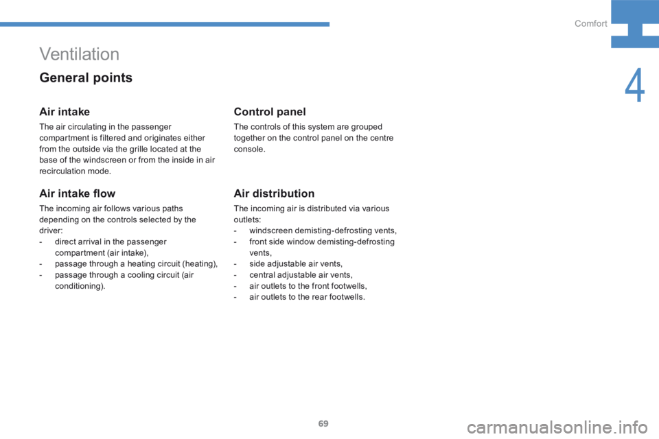 Peugeot 208 2015  Owners Manual - RHD (UK, Australia) 69
208_en_Chap04_confort_ed01-2015
Ventilation
Air intake
The air circulating in the passenger 
compartment is filtered and originates either 
from the outside via the grille located at the 
base of t
