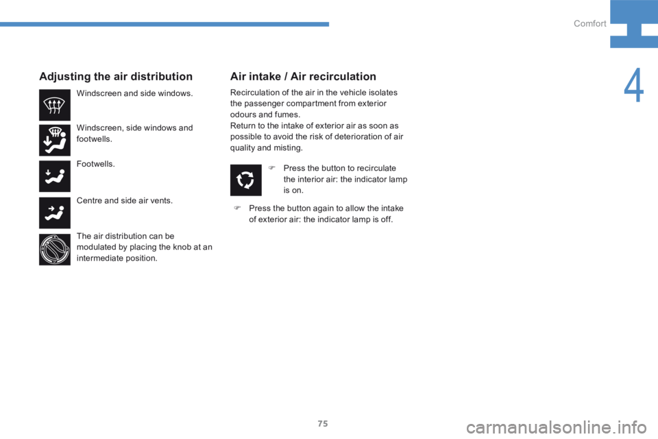 Peugeot 208 2015  Owners Manual - RHD (UK, Australia) 75
208_en_Chap04_confort_ed01-2015
Recirculation of the air in the vehicle isolates 
the passenger compartment from exterior 
odours and fumes.
Return to the intake of exterior air as soon as 
possibl