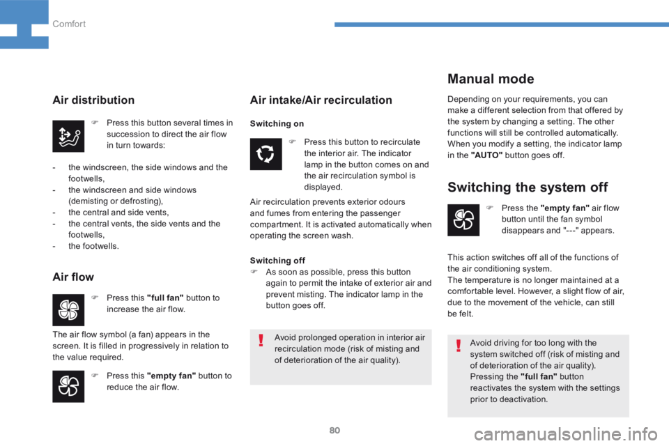 Peugeot 208 2015  Owners Manual - RHD (UK, Australia) 80
208_en_Chap04_confort_ed01-2015
Avoid prolonged operation in interior air 
recirculation mode (risk of misting and 
of deterioration of the air quality).
Switching the system off
Air intake/Air rec