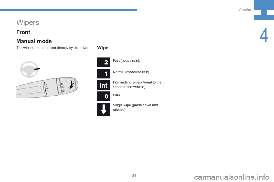 Peugeot 208 2015  Owners Manual - RHD (UK, Australia) 83
208_en_Chap04_confort_ed01-2015
Wipers
Manual mode
The wipers are controlled directly by the driver.
Front
Wipe
Fast (heavy rain).
Normal (moderate rain).
Intermittent (proportional to the 
speed o