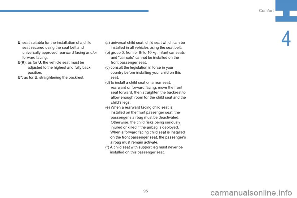 Peugeot 208 2015  Owners Manual - RHD (UK, Australia) 95
208_en_Chap04_confort_ed01-2015
U:  seat suitable for the installation of a child 
seat secured using the seat belt and 
universally approved rear ward facing and/or 
forward facing.
U(R) :  as for