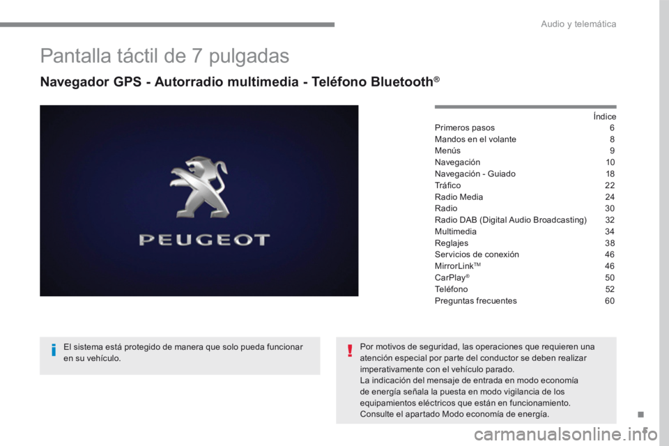 Peugeot 208 2015  Manual del propietario (in Spanish) 5
Pantalla táctil de 7 pulgadas
Navegador GPS - Autorradio multimedia - Teléfono Bluetooth®
Índice
Primeros pasos   6
Mandos en el volante  8
Menús  9
Navegación  10
Navegación - Guiado  18
Tr 