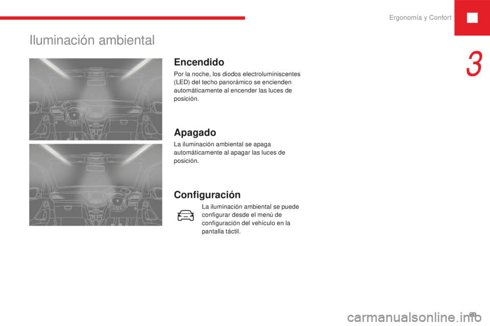 Peugeot 208 2015  Manual del propietario (in Spanish) Ergonomía y Confort69
208_es_Chap03_ergonomie-confort_ed01-2016
Iluminación ambiental
Encendido
Por la noche, los diodos electroluminiscentes 
(LED) del techo panorámico se encienden 
automáticame