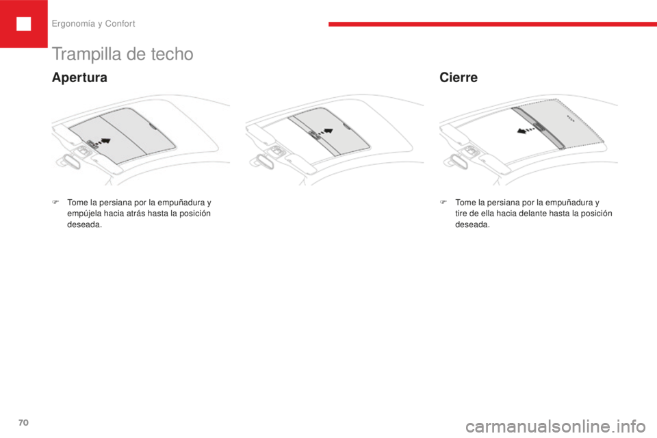 Peugeot 208 2015  Manual del propietario (in Spanish) Ergonomía y Confort
70
208_es_Chap03_ergonomie-confort_ed01-2016
Trampilla de techo
F Tome la persiana por la empuñadura y  empújela hacia atrás hasta la posición 
deseada.
Cierre
Apertura
F Tome
