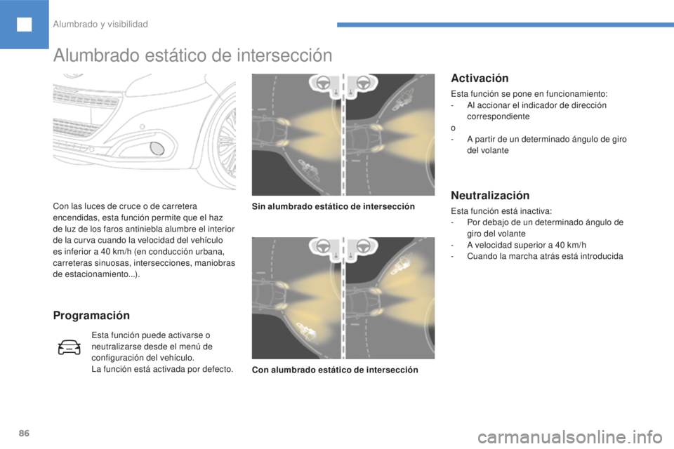 Peugeot 208 2015  Manual del propietario (in Spanish) 86
Con las luces de cruce o de carretera 
encendidas, esta función permite que el haz 
de luz de los faros antiniebla alumbre el interior 
de la curva cuando la velocidad del vehículo 
es inferior a